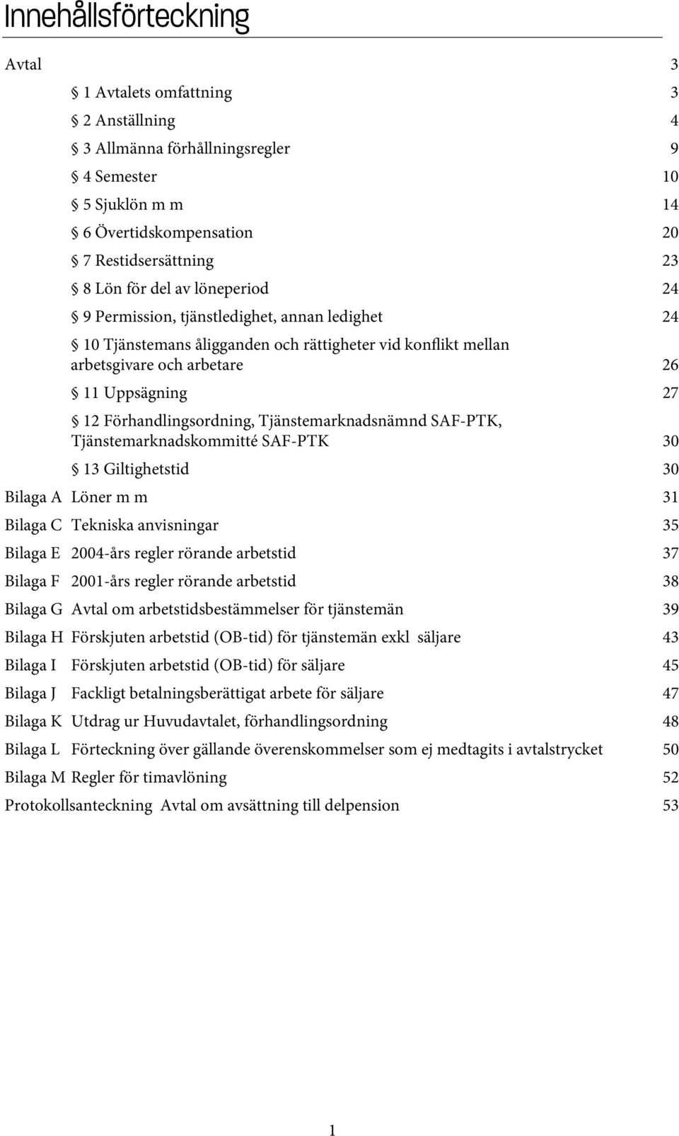 Tjänstemarknadsnämnd SAF-PTK, Tjänstemarknadskommitté SAF-PTK 30 13 Giltighetstid 30 Bilaga A Löner m m 31 Bilaga C Tekniska anvisningar 35 Bilaga E 2004-års regler rörande arbetstid 37 Bilaga F