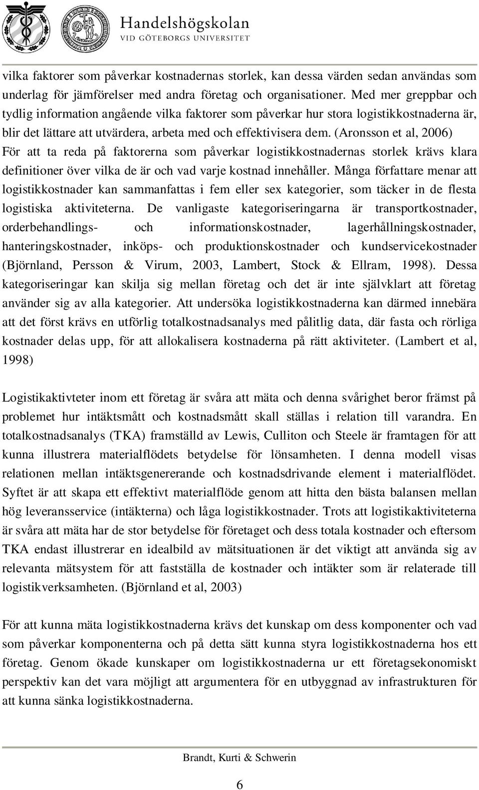 (Aronsson et al, 2006) För att ta reda på faktorerna som påverkar logistikkostnadernas storlek krävs klara definitioner över vilka de är och vad varje kostnad innehåller.