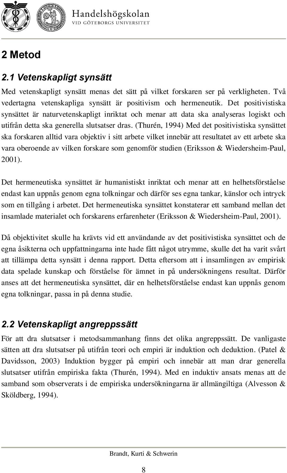 (Thurén, 1994) Med det positivistiska synsättet ska forskaren alltid vara objektiv i sitt arbete vilket innebär att resultatet av ett arbete ska vara oberoende av vilken forskare som genomför studien