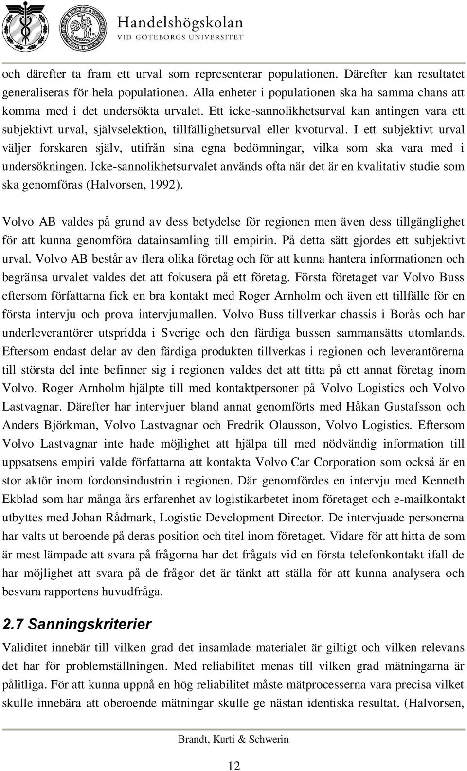 Ett icke-sannolikhetsurval kan antingen vara ett subjektivt urval, självselektion, tillfällighetsurval eller kvoturval.