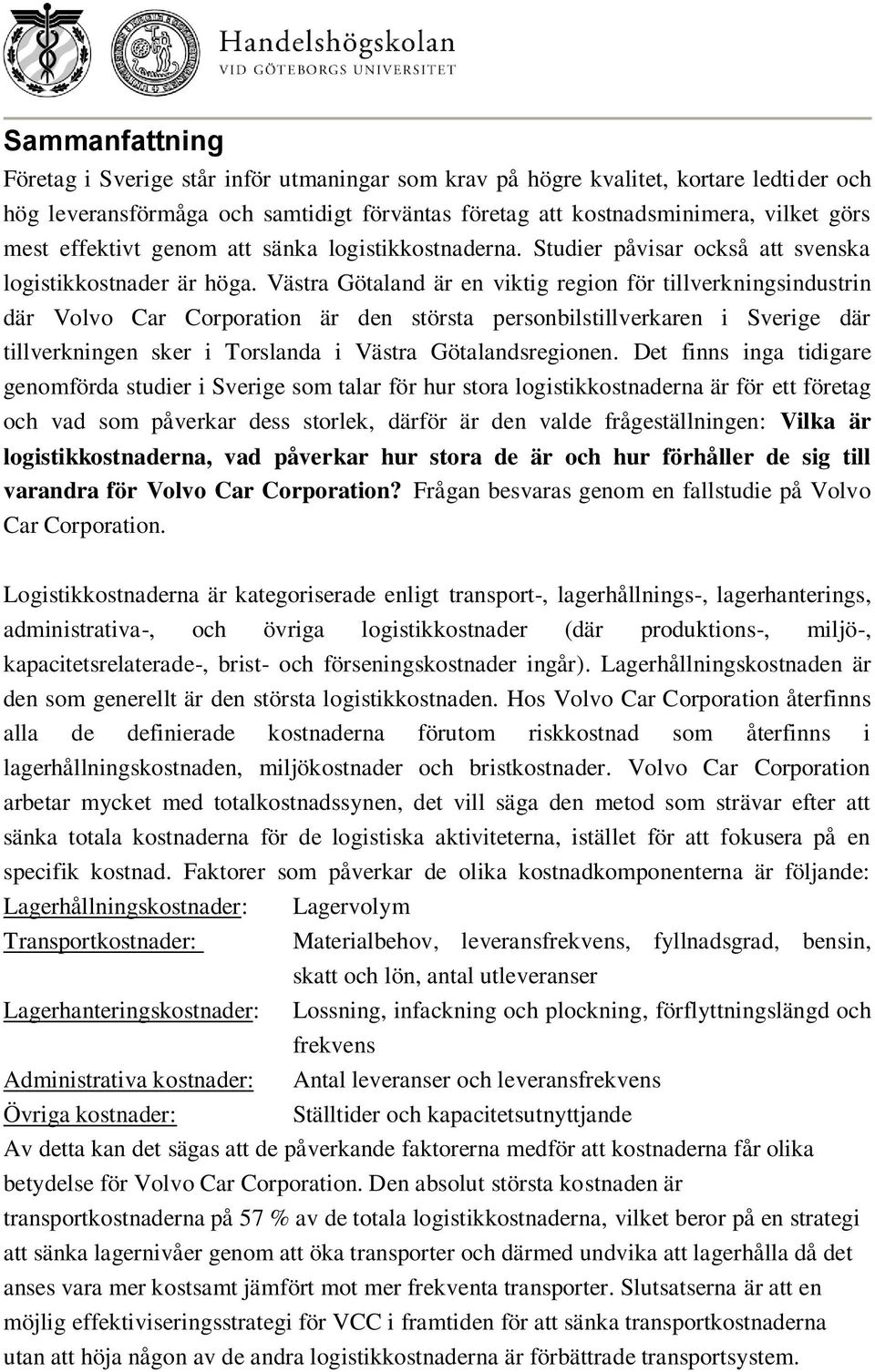 Västra Götaland är en viktig region för tillverkningsindustrin där Volvo Car Corporation är den största personbilstillverkaren i Sverige där tillverkningen sker i Torslanda i Västra Götalandsregionen.