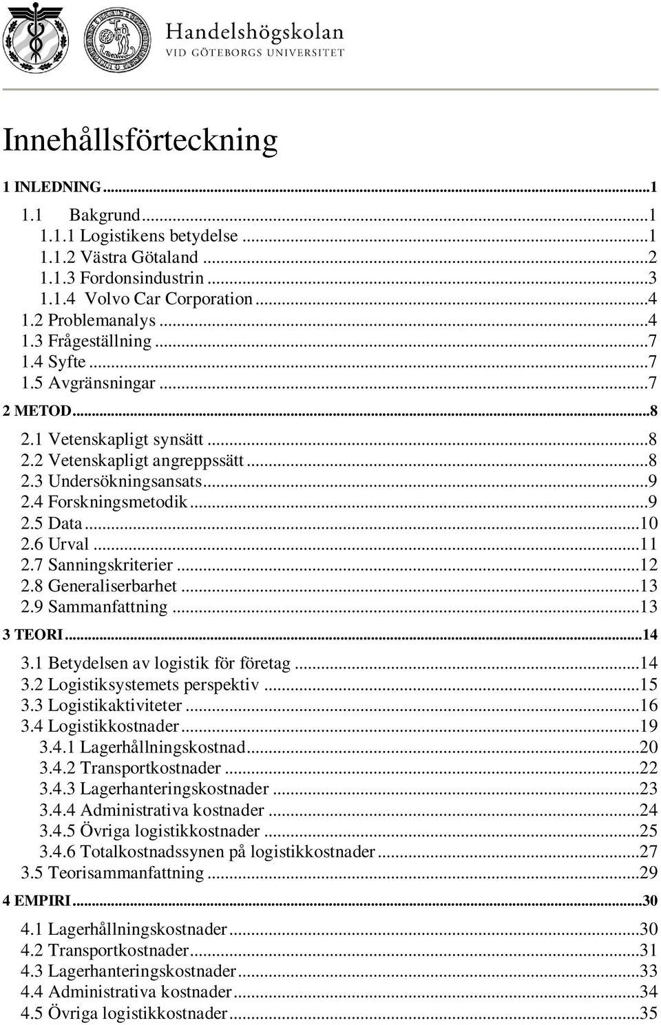 7 Sanningskriterier...12 2.8 Generaliserbarhet...13 2.9 Sammanfattning...13 3 TEORI...14 3.1 Betydelsen av logistik för företag...14 3.2 Logistiksystemets perspektiv...15 3.3 Logistikaktiviteter...16 3.
