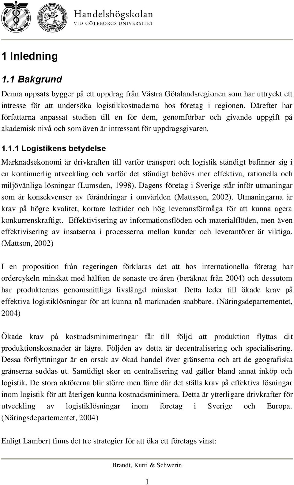 1.1 Logistikens betydelse Marknadsekonomi är drivkraften till varför transport och logistik ständigt befinner sig i en kontinuerlig utveckling och varför det ständigt behövs mer effektiva, rationella