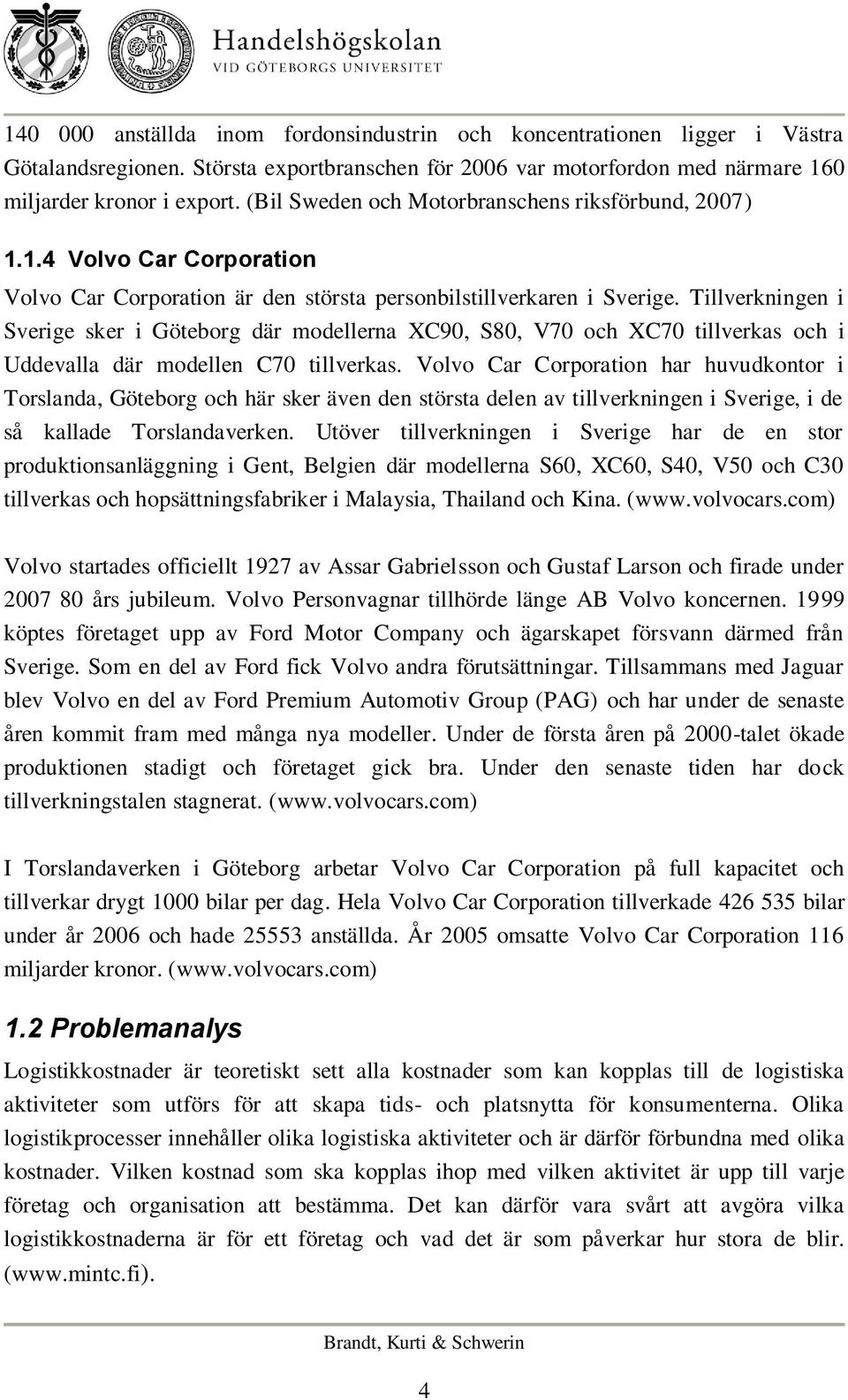 Tillverkningen i Sverige sker i Göteborg där modellerna XC90, S80, V70 och XC70 tillverkas och i Uddevalla där modellen C70 tillverkas.