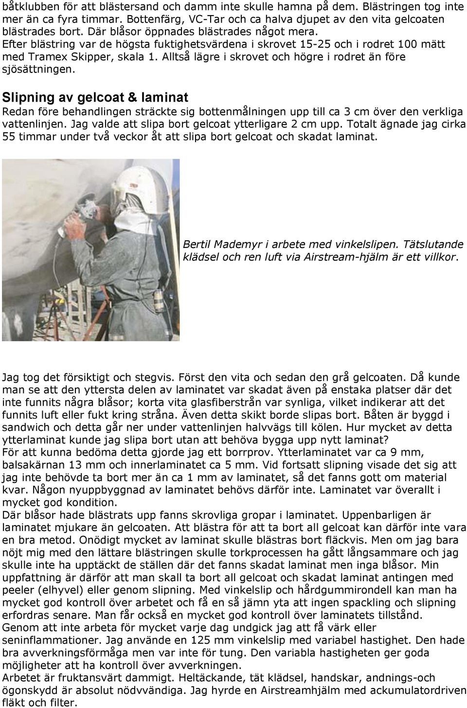 Alltså lägre i skrovet och högre i rodret än före sjösättningen. Slipning av gelcoat & laminat Redan före behandlingen sträckte sig bottenmålningen upp till ca 3 cm över den verkliga vattenlinjen.