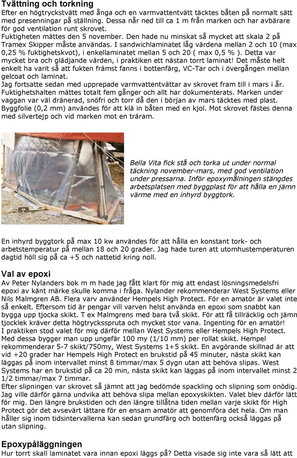 I sandwichlaminatet låg värdena mellan 2 och 10 (max 0,25 % fuktighetskvot), i enkellaminatet mellan 5 och 20 ( max 0,5 % ).