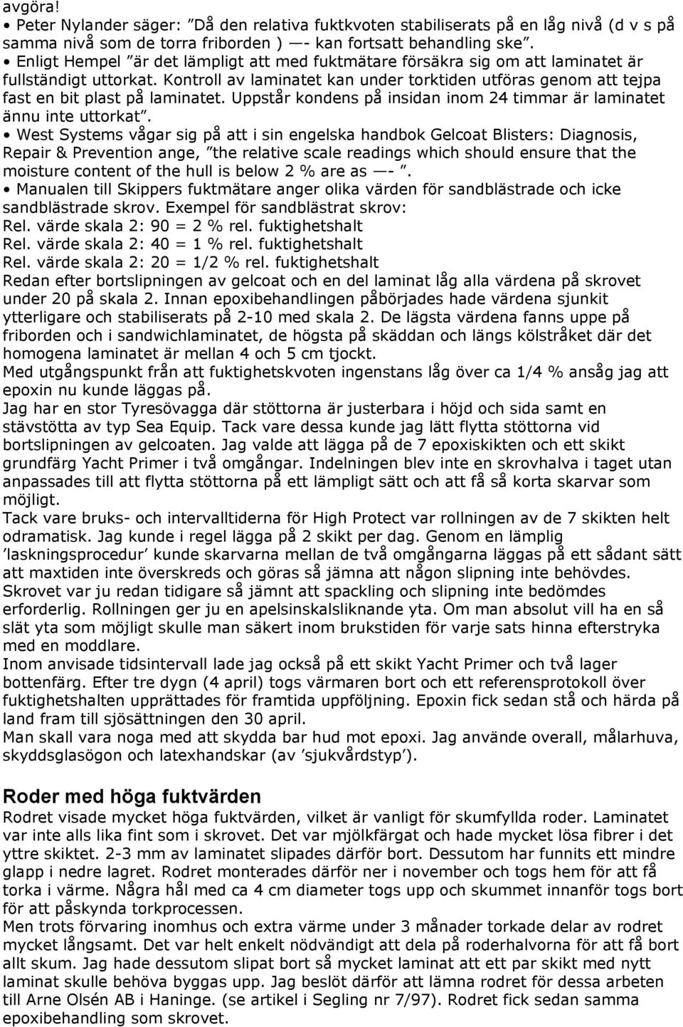 Kontroll av laminatet kan under torktiden utföras genom att tejpa fast en bit plast på laminatet. Uppstår kondens på insidan inom 24 timmar är laminatet ännu inte uttorkat.