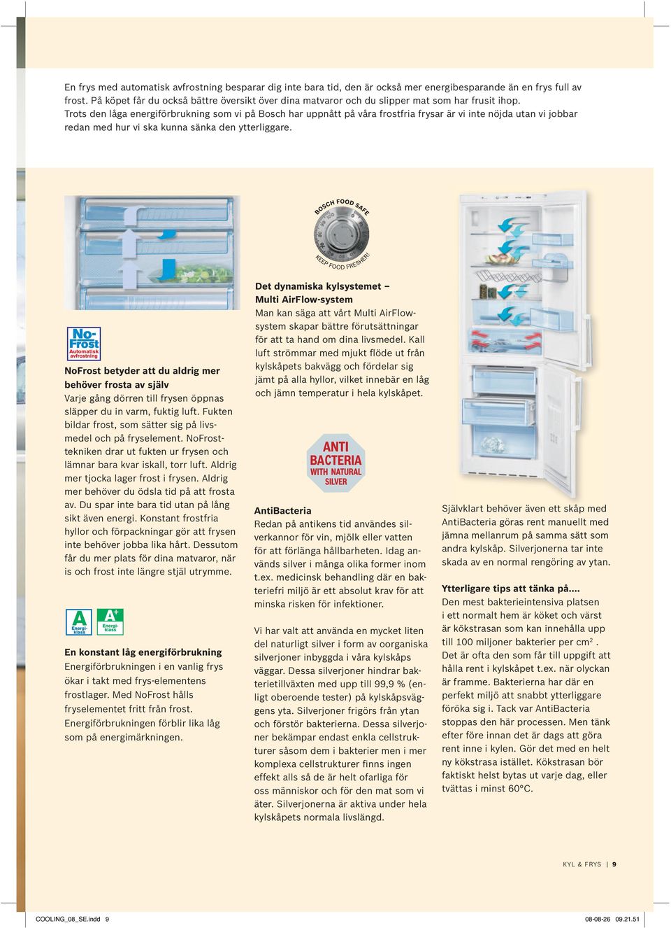 Trots den låga energiförbrukning som vi på Bosch har uppnått på våra frostfria frysar är vi inte nöjda utan vi jobbar redan med hur vi ska kunna sänka den ytterliggare.