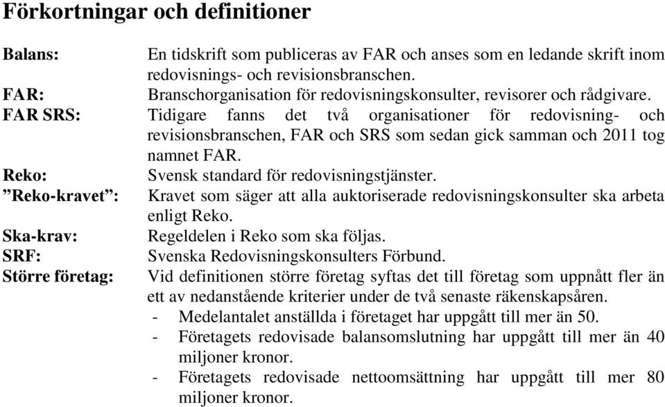 FAR SRS: Tidigare fanns det två organisationer för redovisning- och revisionsbranschen, FAR och SRS som sedan gick samman och 2011 tog namnet FAR. Reko: Svensk standard för redovisningstjänster.