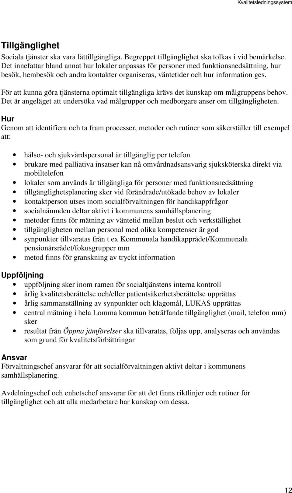 För att kunna göra tjänsterna optimalt tillgängliga krävs det kunskap om målgruppens behov. Det är angeläget att undersöka vad målgrupper och medborgare anser om tillgängligheten.