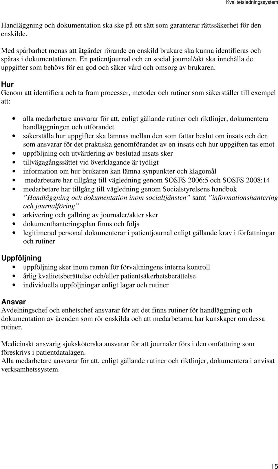 En patientjournal och en social journal/akt ska innehålla de uppgifter som behövs för en god och säker vård och omsorg av brukaren.