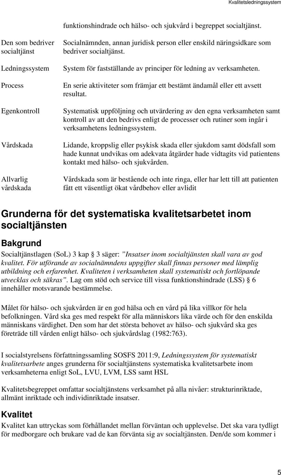 System för fastställande av principer för ledning av verksamheten. En serie aktiviteter som främjar ett bestämt ändamål eller ett avsett resultat.