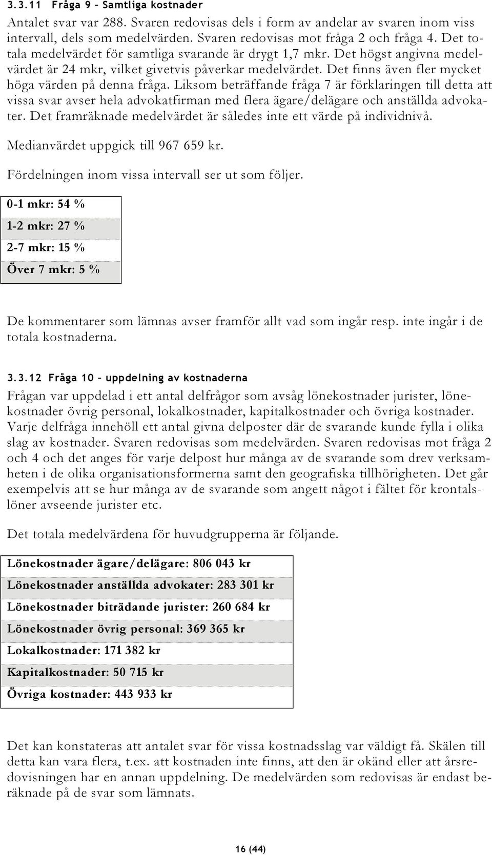 Liksom beträffande fråga 7 är förklaringen till detta att vissa svar avser hela advokatfirman med flera ägare/delägare och anställda advokater.