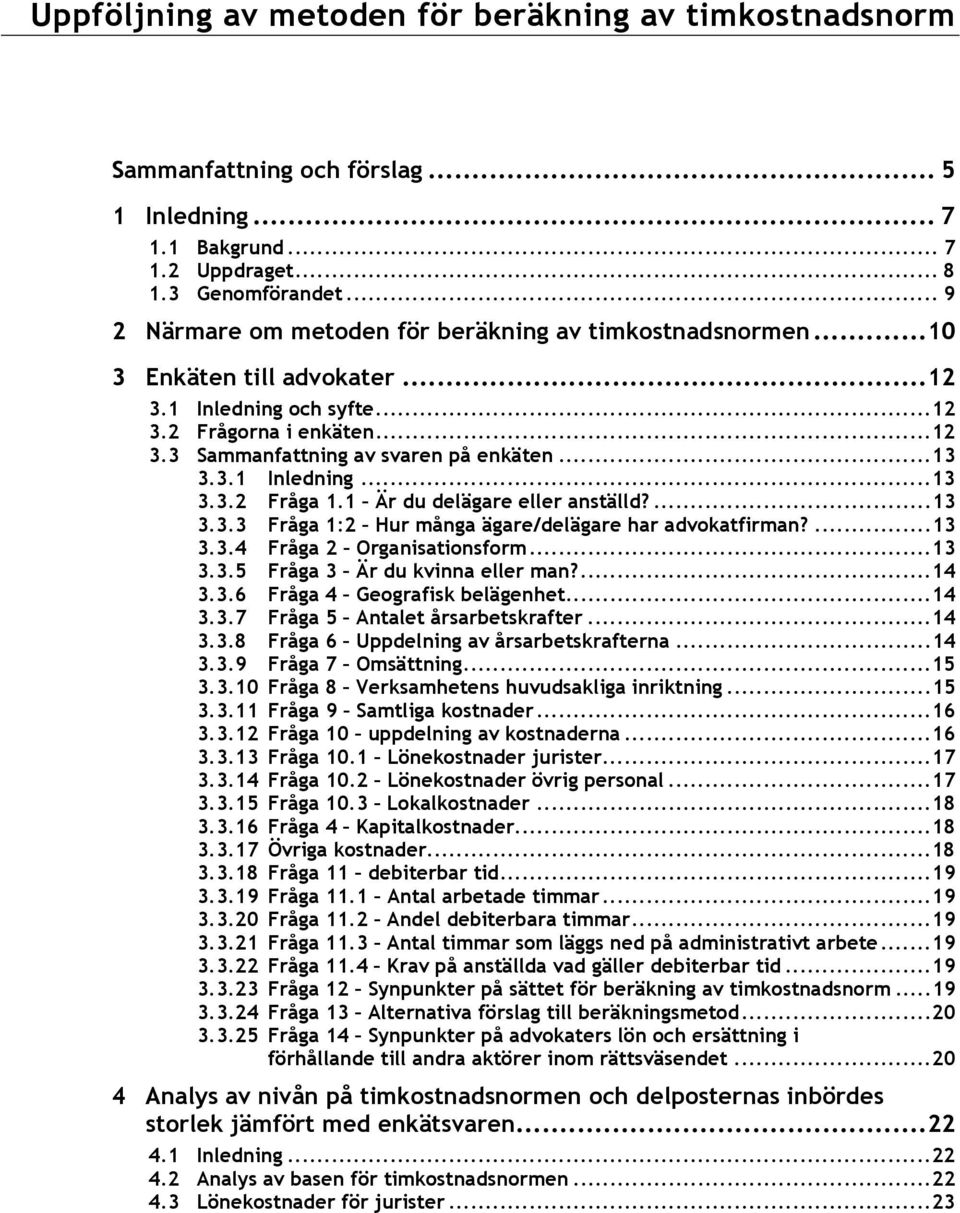 3.1 Inledning...13 3.3.2 Fråga 1.1 Är du delägare eller anställd?...13 3.3.3 Fråga 1:2 Hur många ägare/delägare har advokatfirman?...13 3.3.4 Fråga 2 Organisationsform...13 3.3.5 Fråga 3 Är du kvinna eller man?