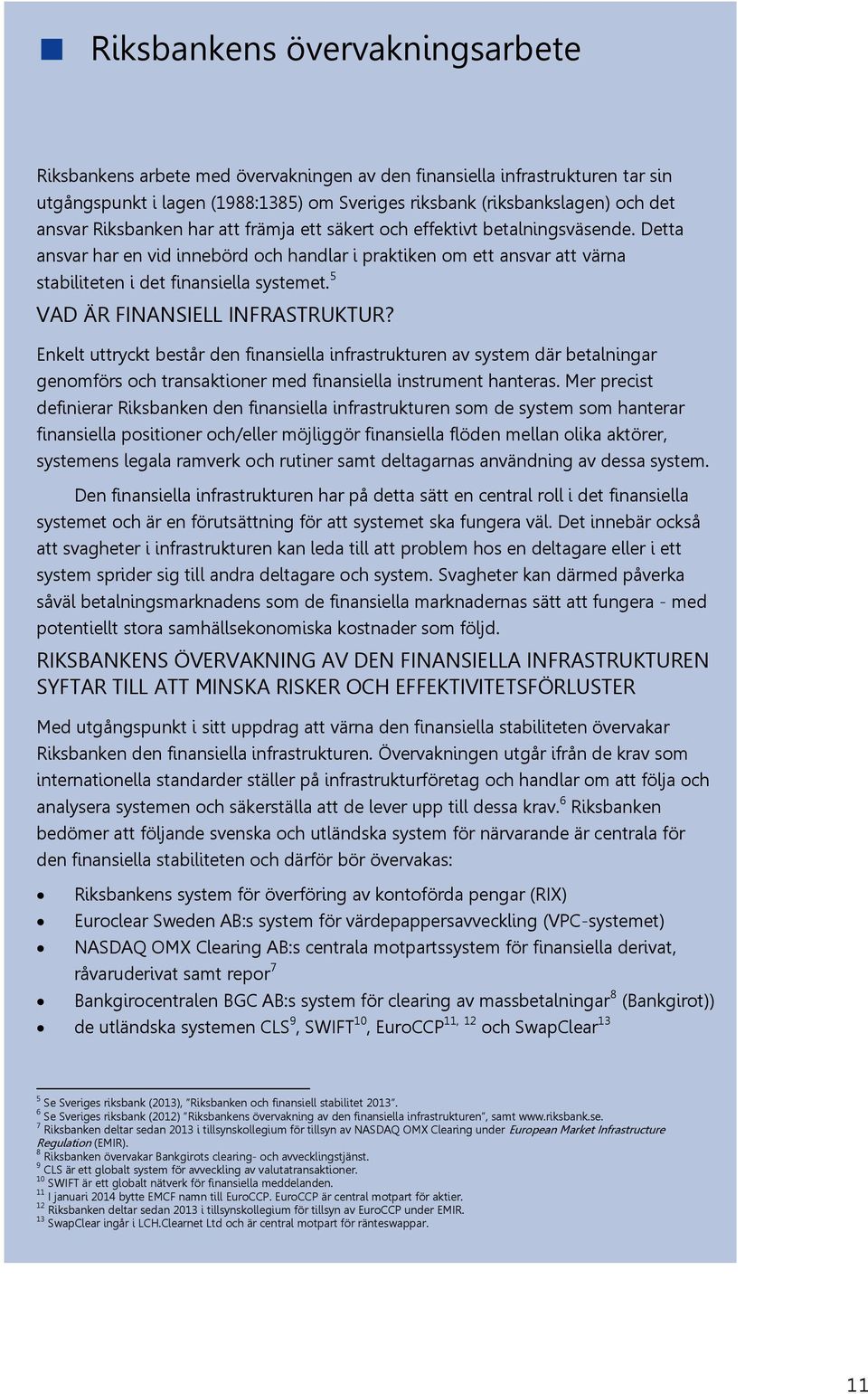 5 VAD ÄR FINANSIELL INFRASTRUKTUR? Enkelt uttryckt består den finansiella infrastrukturen av system där betalningar genomförs och transaktioner med finansiella instrument hanteras.