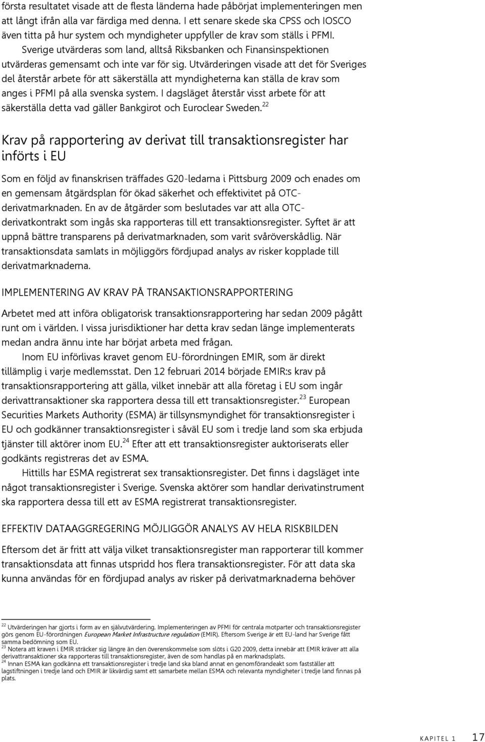 Sverige utvärderas som land, alltså Riksbanken och Finansinspektionen utvärderas gemensamt och inte var för sig.