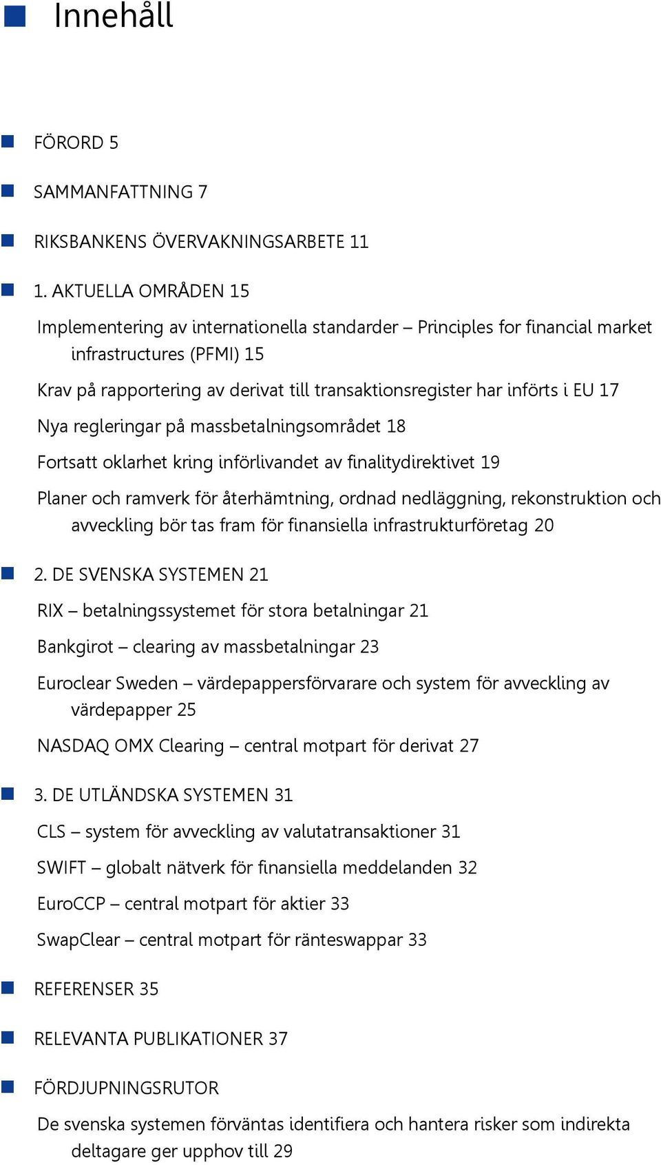 17 Nya regleringar på massbetalningsområdet 18 Fortsatt oklarhet kring införlivandet av finalitydirektivet 19 Planer och ramverk för återhämtning, ordnad nedläggning, rekonstruktion och avveckling