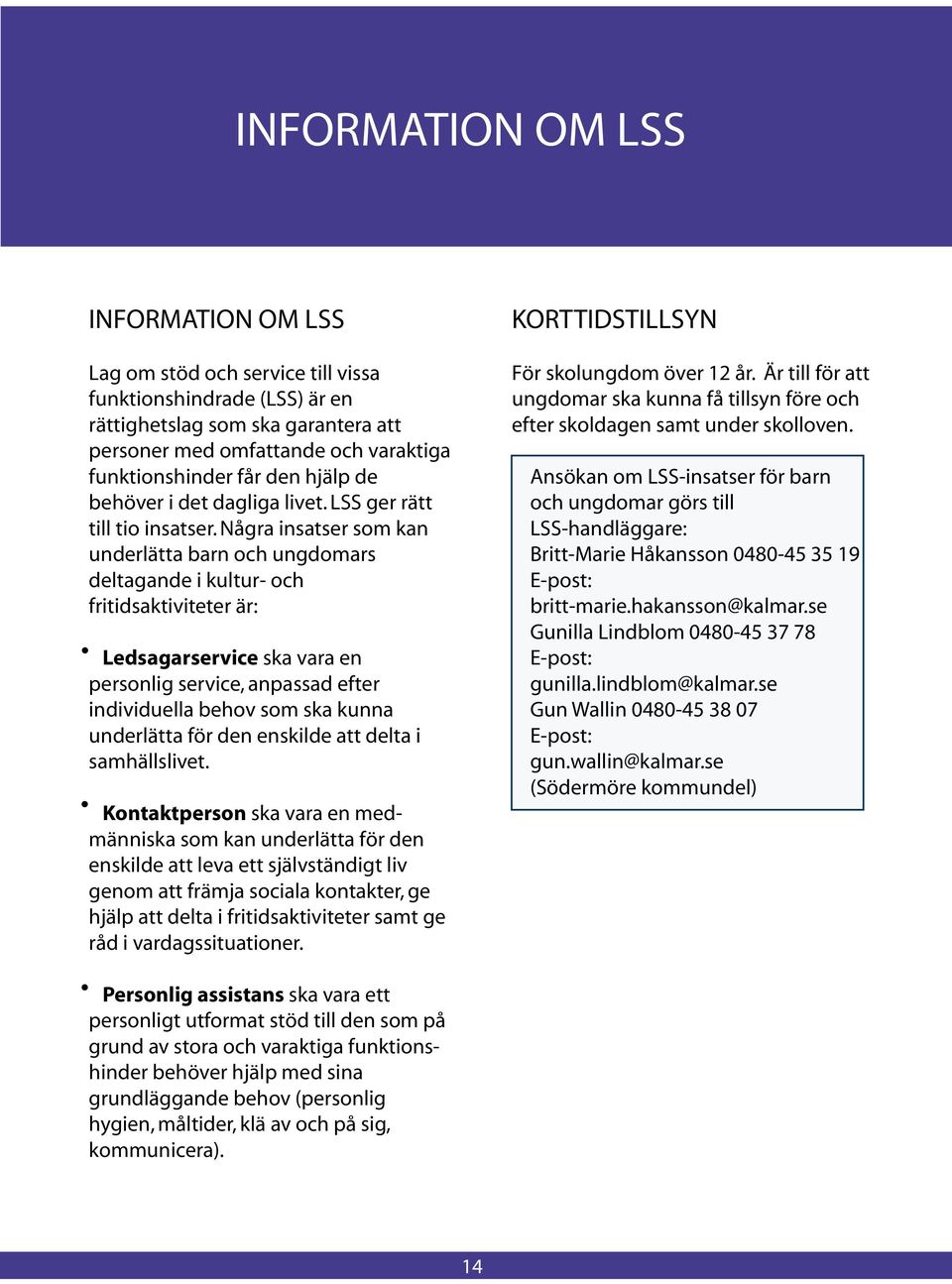 Några insatser som kan underlätta barn och ungdomars deltagande i kultur- och fritidsaktiviteter är: Ledsagarservice ska vara en personlig service, anpassad efter individuella behov som ska kunna