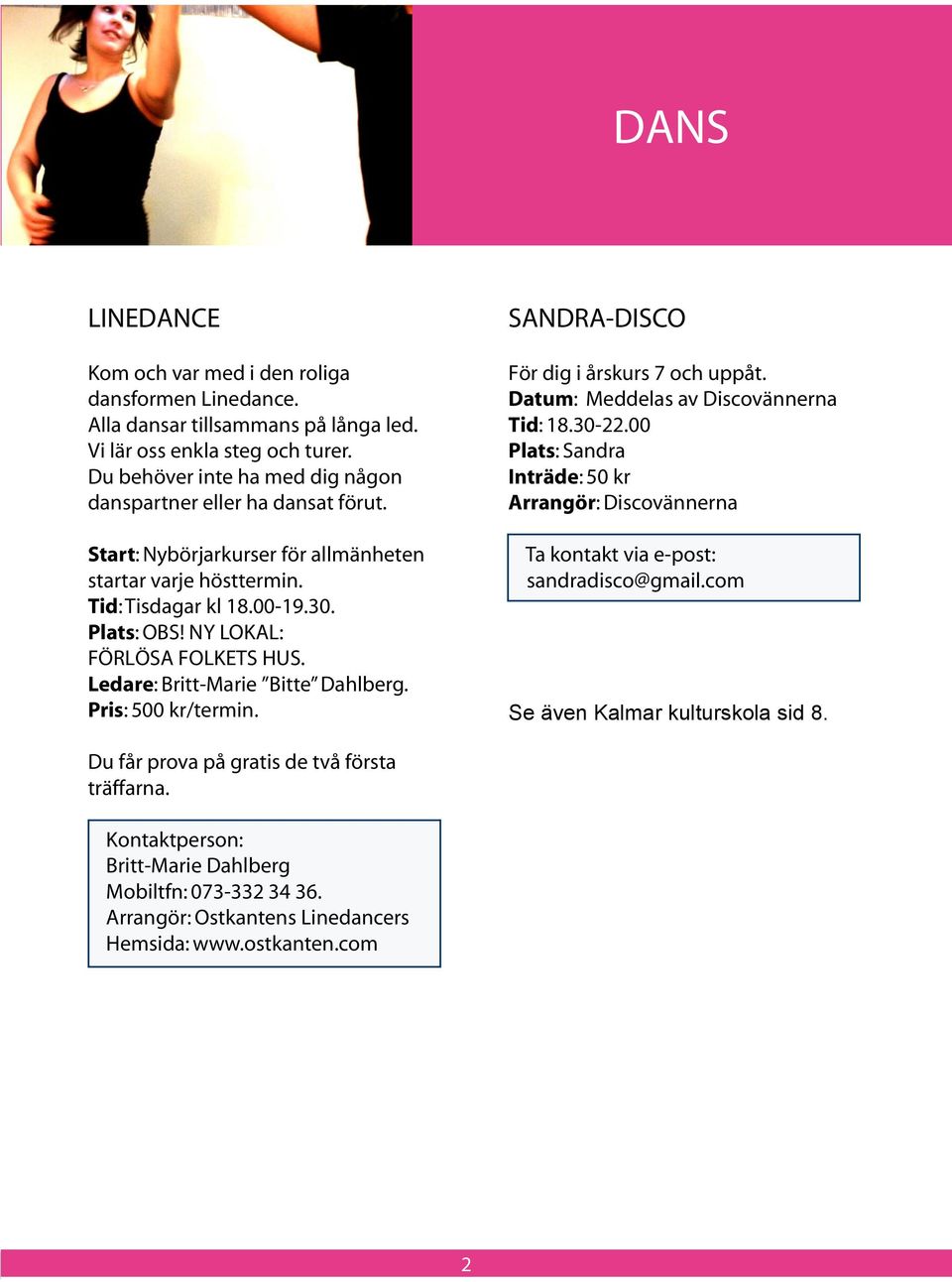 NY LOKAL: FÖRLÖSA FOLKETS HUS. Ledare: Britt-Marie Bitte Dahlberg. Pris: 500 kr/termin. SANDRA-DISCO För dig i årskurs 7 och uppåt. Datum: Meddelas av Discovännerna Tid: 18.30-22.