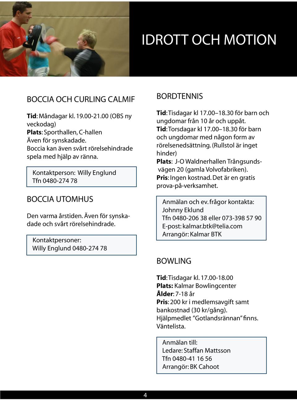 Kontaktpersoner: Willy Englund 0480-274 78 BORDTENNIS Tid: Tisdagar kl 17.00 18.30 för barn och ungdomar från 10 år och uppåt. Tid: Torsdagar kl 17.00 18.30 för barn och ungdomar med någon form av rörelsenedsättning.
