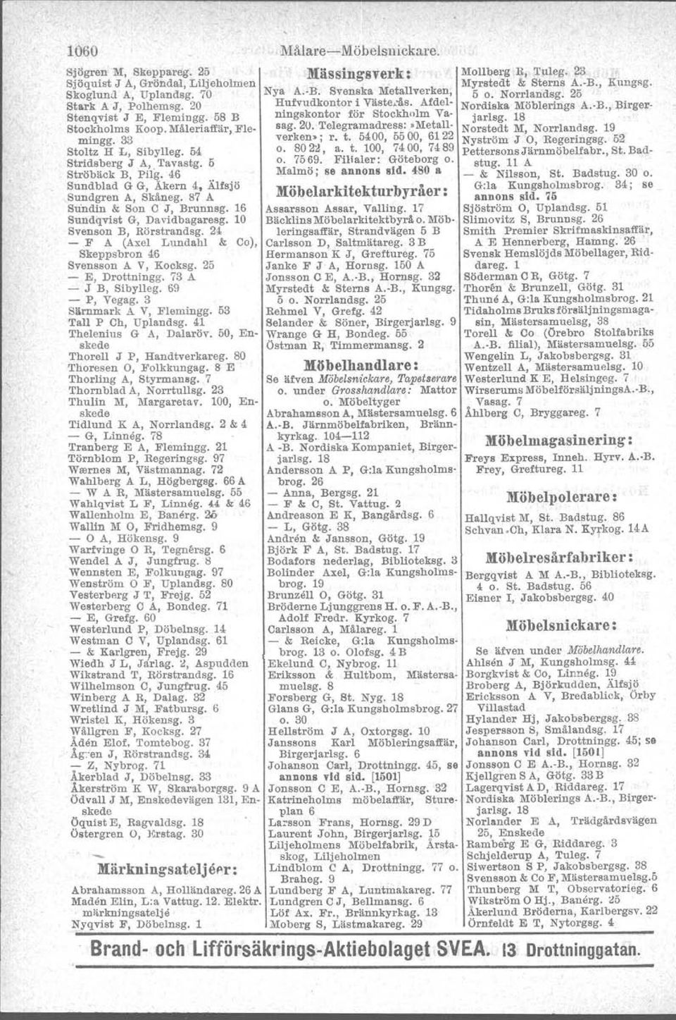 10 Svenson B, Rörstrandsg. 24 - F A (Axel Lundahl & Co), Skeppsbron 46 Svensson AV, Kocksg. 25 - E, Drottningg. 73 A - J B, Sibylleg. 69 - P, Vegag. 3 SlImmark A V, Flemingg. 53 Tall P Ch, Uplandsg.