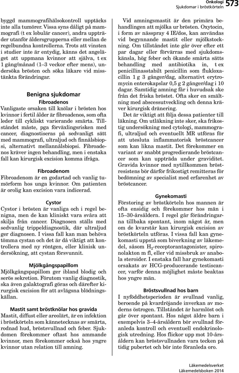 förändringar. Benigna sjukdomar Fibroadenos Vanligaste orsaken till knölar i brösten hos kvinnor i fertil ålder är fibroadenos, som ofta leder till cykliskt varierande smärta.