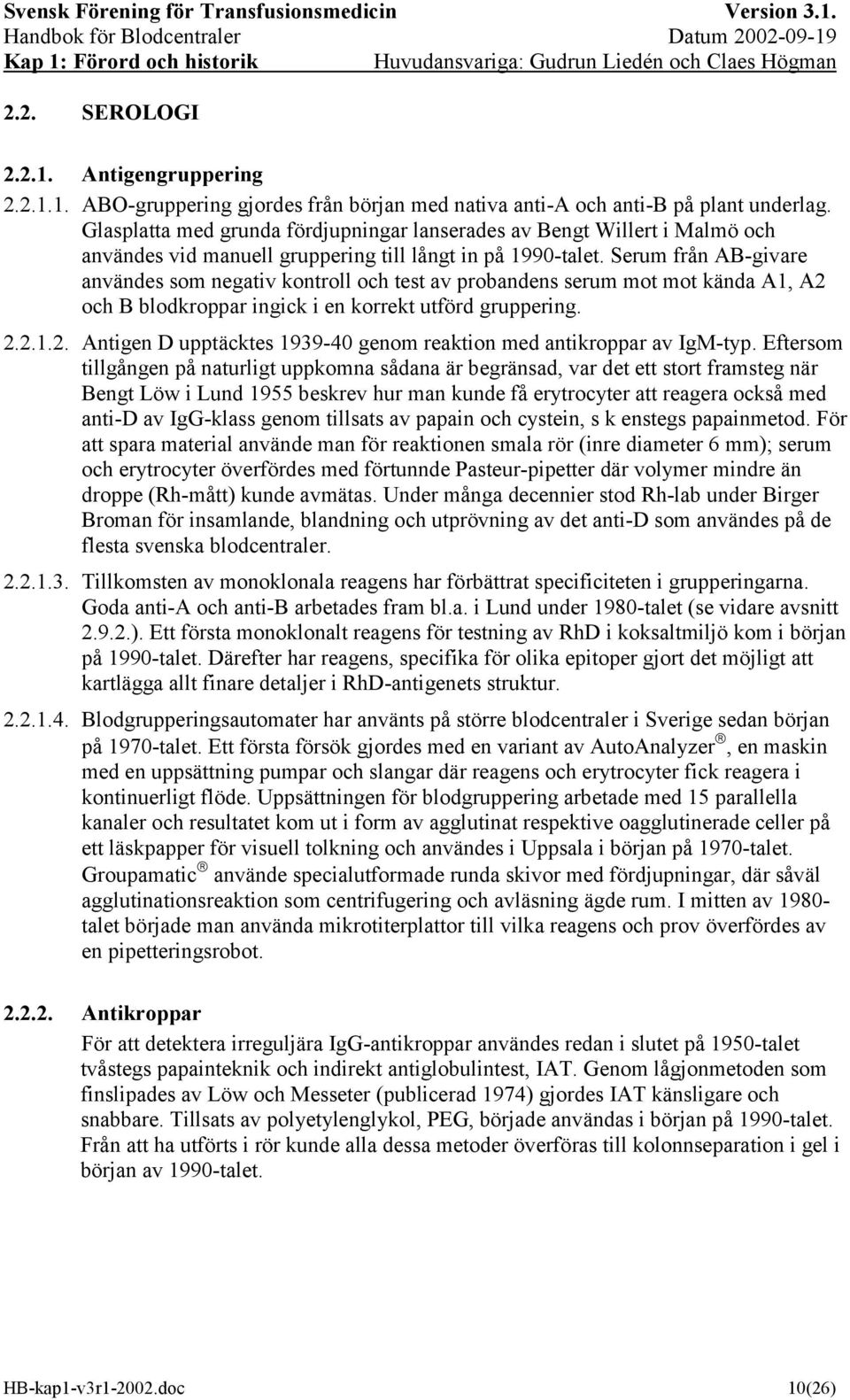 Serum från AB-givare användes som negativ kontroll och test av probandens serum mot mot kända A1, A2 och B blodkroppar ingick i en korrekt utförd gruppering. 2.2.1.2. Antigen D upptäcktes 1939-40 genom reaktion med antikroppar av IgM-typ.