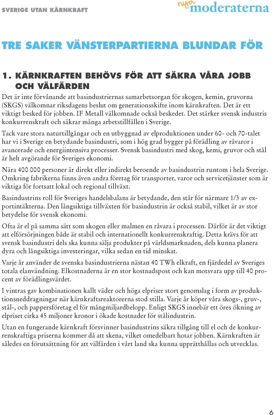 inom kärnkraften. Det är ett viktigt besked för jobben. IF Metall välkomnade också beskedet. Det stärker svensk industris konkurrenskraft och säkrar många arbetstillfällen i Sverige.