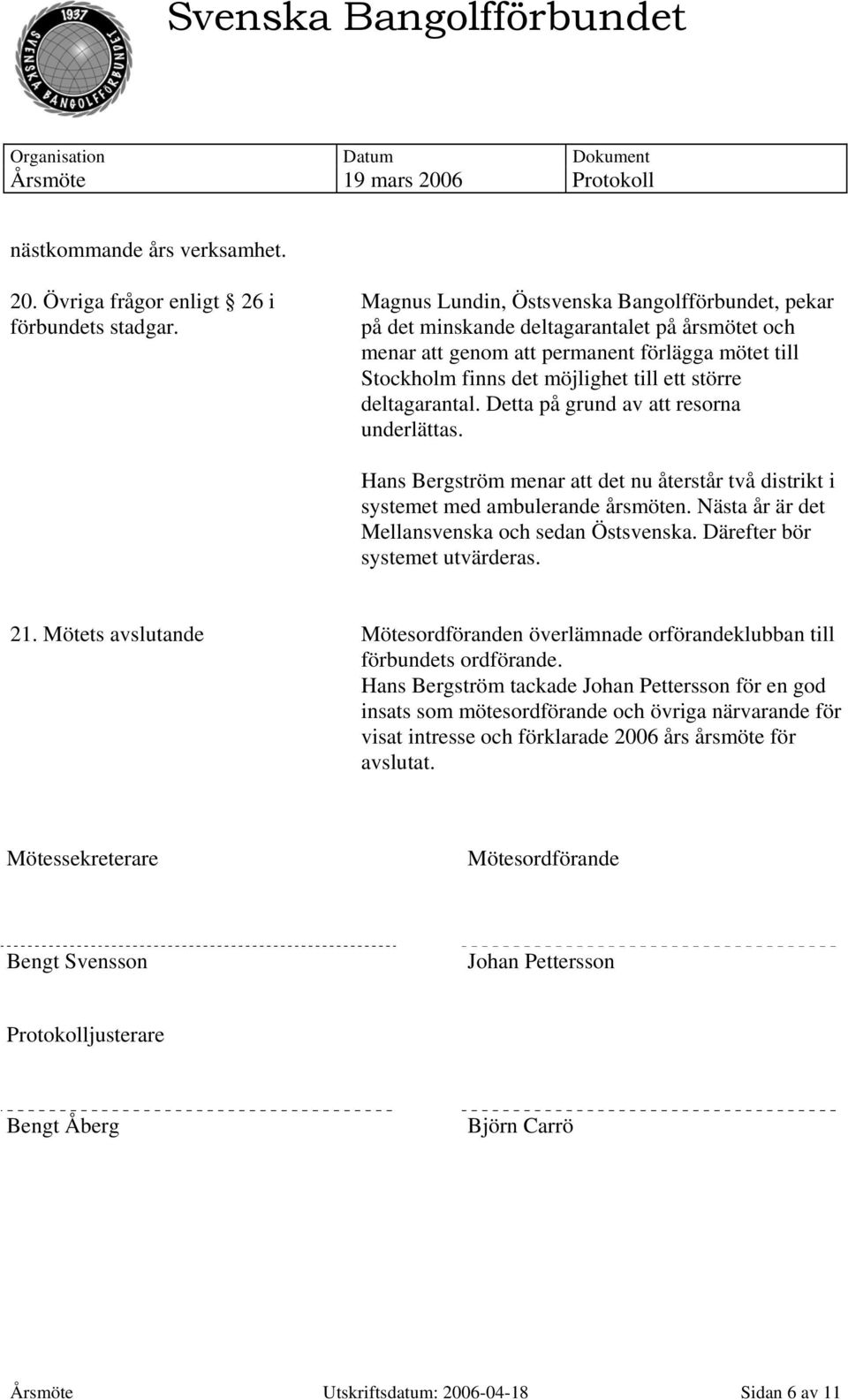 deltagarantal. Detta på grund av att resorna underlättas. Hans Bergström menar att det nu återstår två distrikt i systemet med ambulerande årsmöten. Nästa år är det Mellansvenska och sedan Östsvenska.