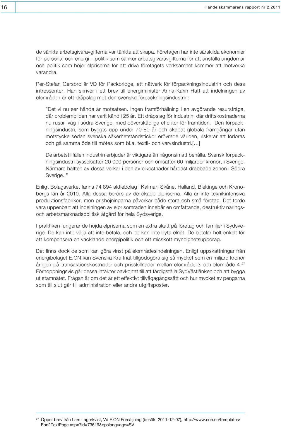 kommer att motverka varandra. Per-Stefan Gersbro är VD för Packbridge, ett nätverk för förpackningsindustrin och dess intressenter.