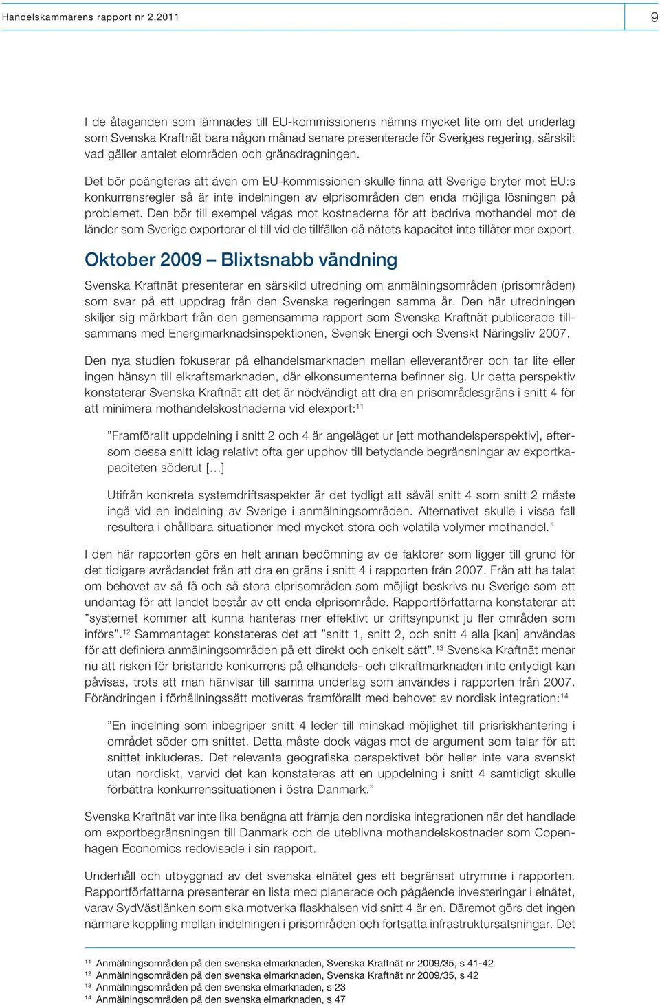 Det bör poängteras att även om EU-kommissionen skulle finna att Sverige bryter mot EU:s konkurrensregler så är inte indelningen av elprisområden den enda möjliga lösningen på problemet.