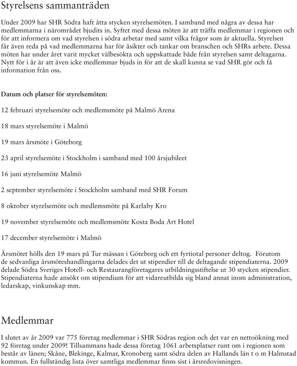 Styrelsen får även reda på vad medlemmarna har för åsikter och tankar om branschen och SHRs arbete.