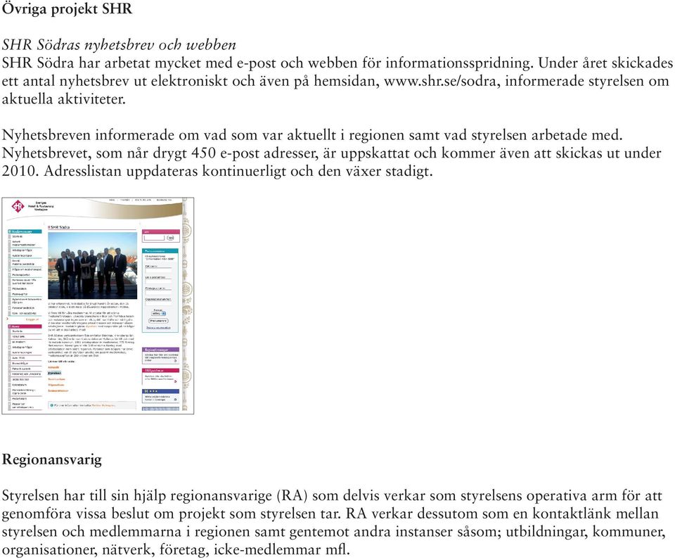 Nyhetsbreven informerade om vad som var aktuellt i regionen samt vad styrelsen arbetade med. Nyhetsbrevet, som når drygt 450 e-post adresser, är uppskattat och kommer även att skickas ut under 2010.