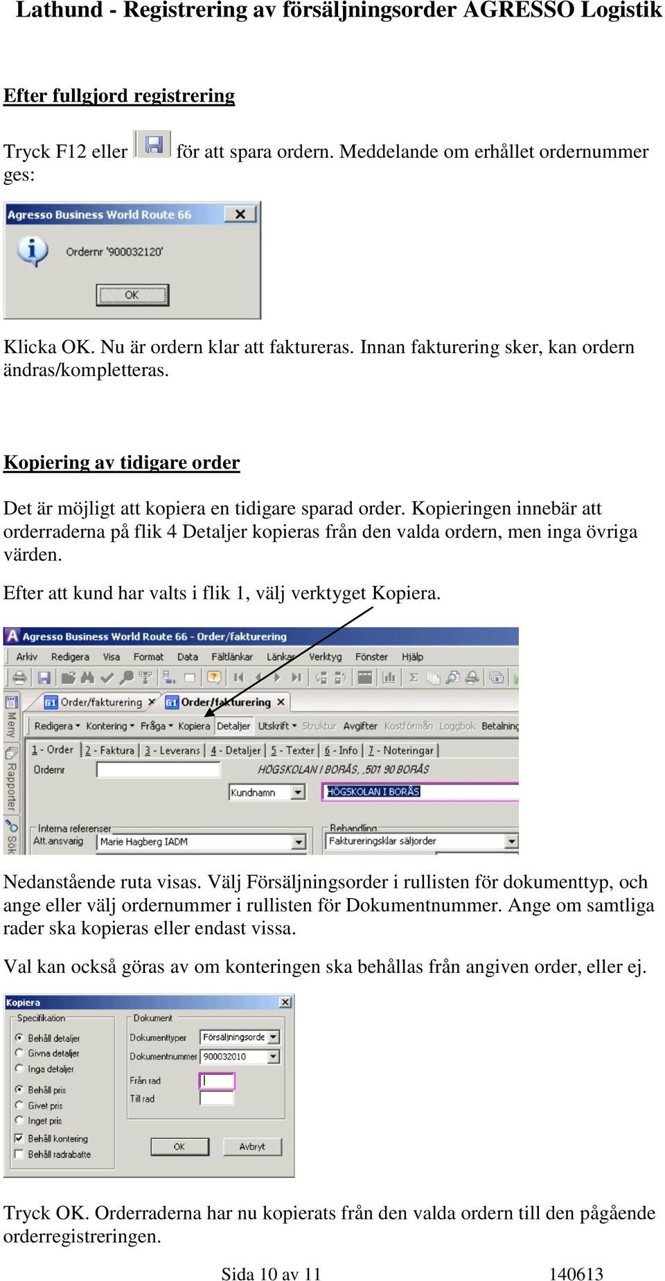 Kopieringen innebär att orderraderna på flik 4 Detaljer kopieras från den valda ordern, men inga övriga värden. Efter att kund har valts i flik 1, välj verktyget Kopiera. Nedanstående ruta visas.