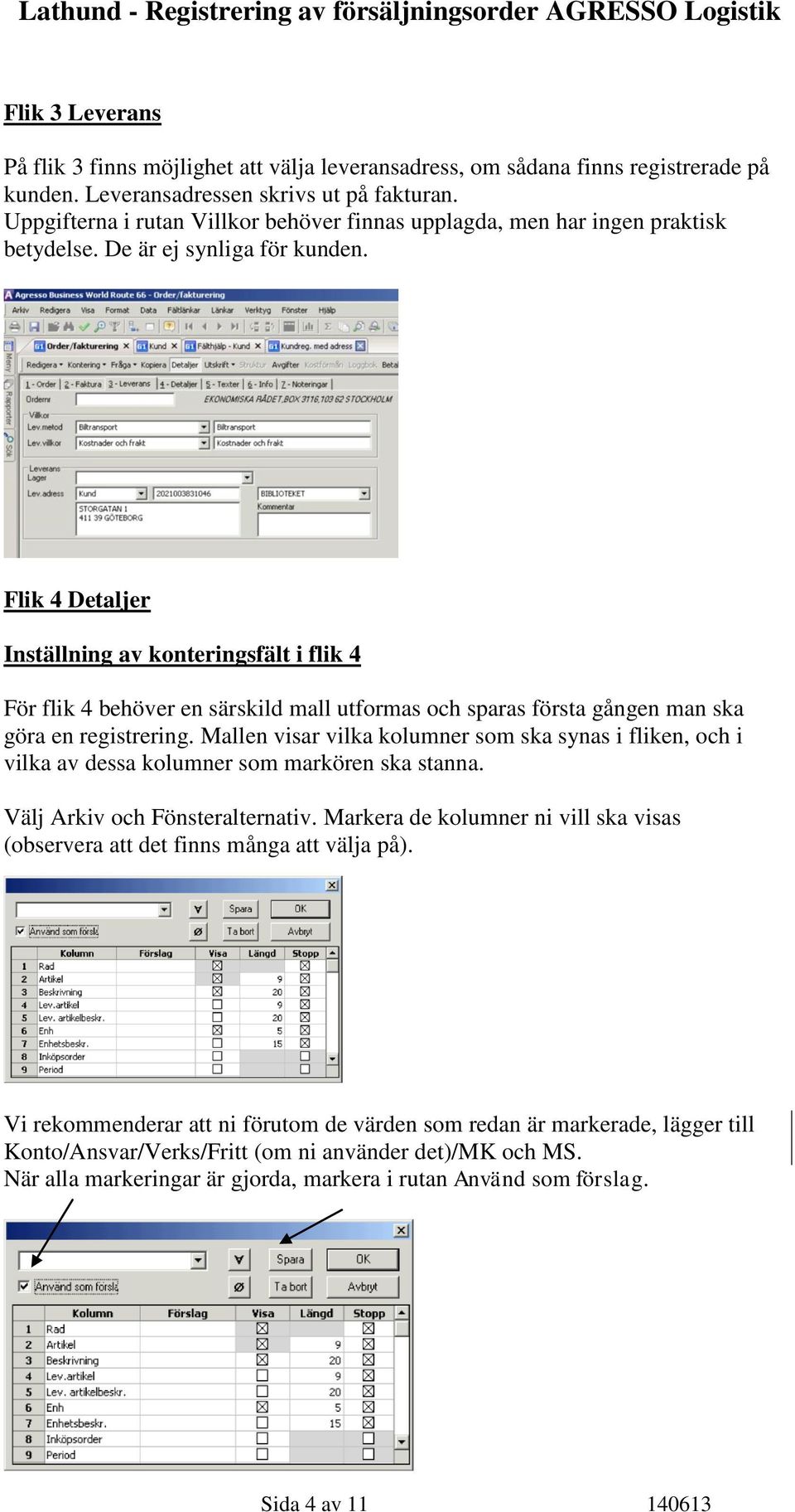 Flik 4 Detaljer Inställning av konteringsfält i flik 4 För flik 4 behöver en särskild mall utformas och sparas första gången man ska göra en registrering.
