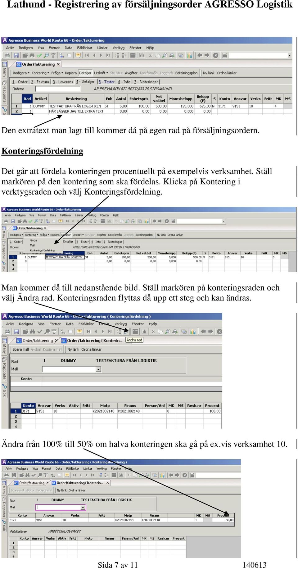 Ställ markören på den kontering som ska fördelas. Klicka på Kontering i verktygsraden och välj Konteringsfördelning.