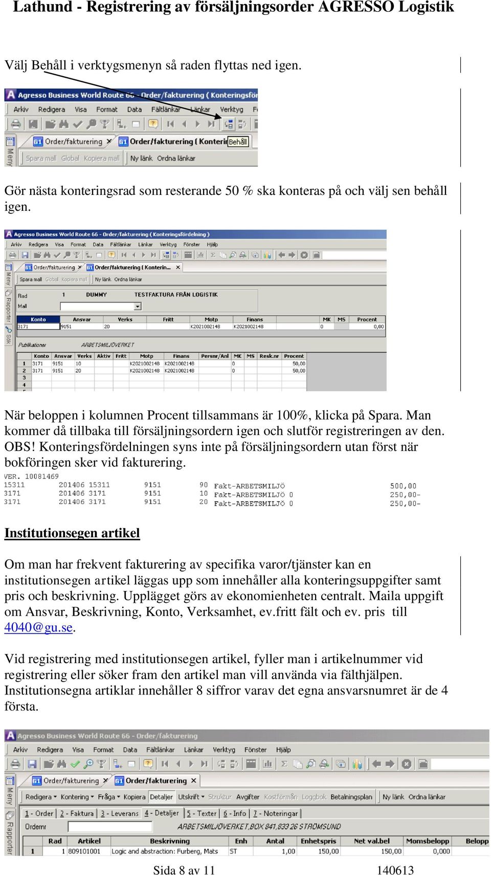 Konteringsfördelningen syns inte på försäljningsordern utan först när bokföringen sker vid fakturering.