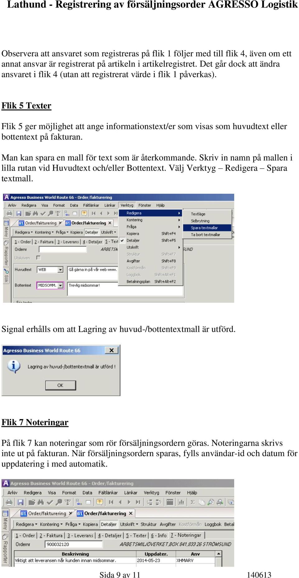 Flik 5 Texter Flik 5 ger möjlighet att ange informationstext/er som visas som huvudtext eller bottentext på fakturan. Man kan spara en mall för text som är återkommande.