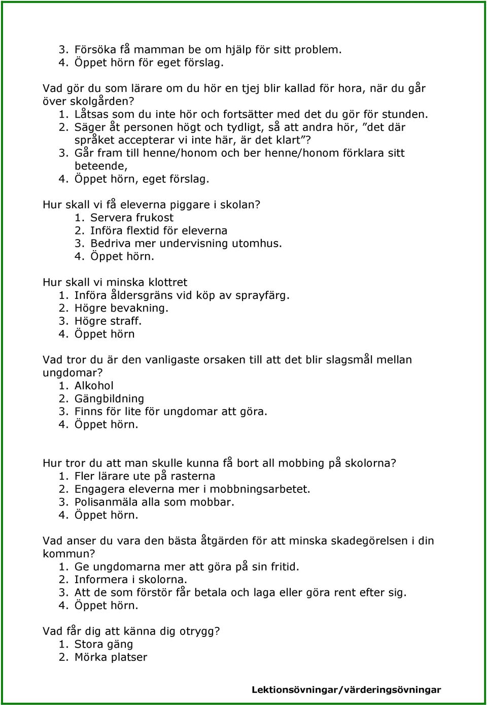 Går fram till henne/honom och ber henne/honom förklara sitt beteende,, eget förslag. Hur skall vi få eleverna piggare i skolan? 1. Servera frukost 2. Införa flextid för eleverna 3.