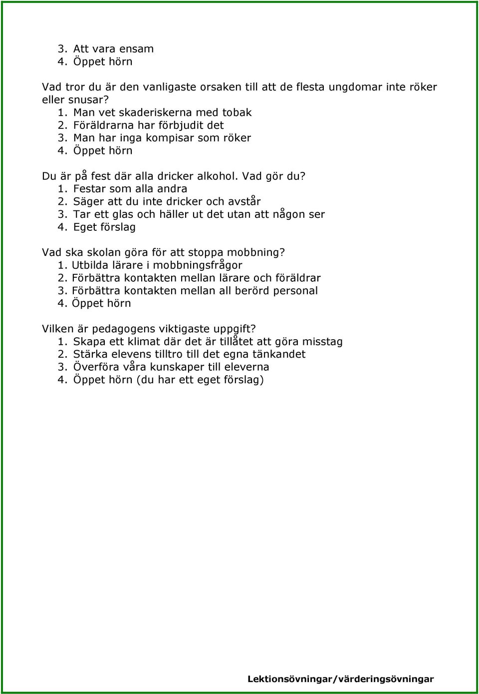 Tar ett glas och häller ut det utan att någon ser Vad ska skolan göra för att stoppa mobbning? 1. Utbilda lärare i mobbningsfrågor 2. Förbättra kontakten mellan lärare och föräldrar 3.