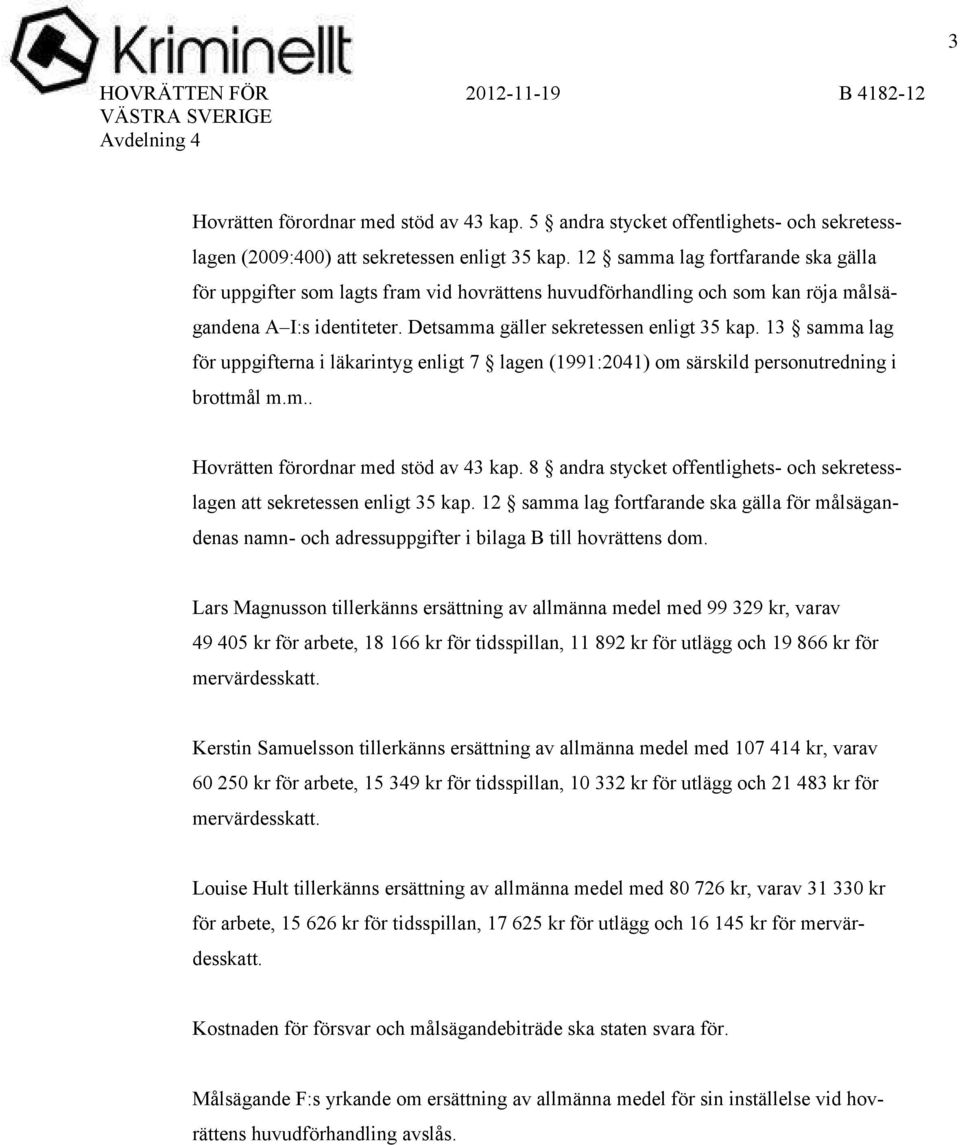 13 samma lag för uppgifterna i läkarintyg enligt 7 lagen (1991:2041) om särskild personutredning i brottmål m.m.. Hovrätten förordnar med stöd av 43 kap.