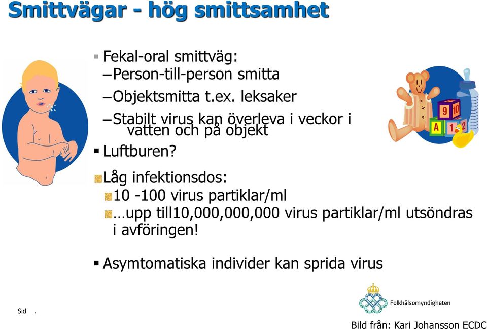 Låg infektionsdos: 10-100 virus partiklar/ml upp till10,000,000,000 virus partiklar/ml
