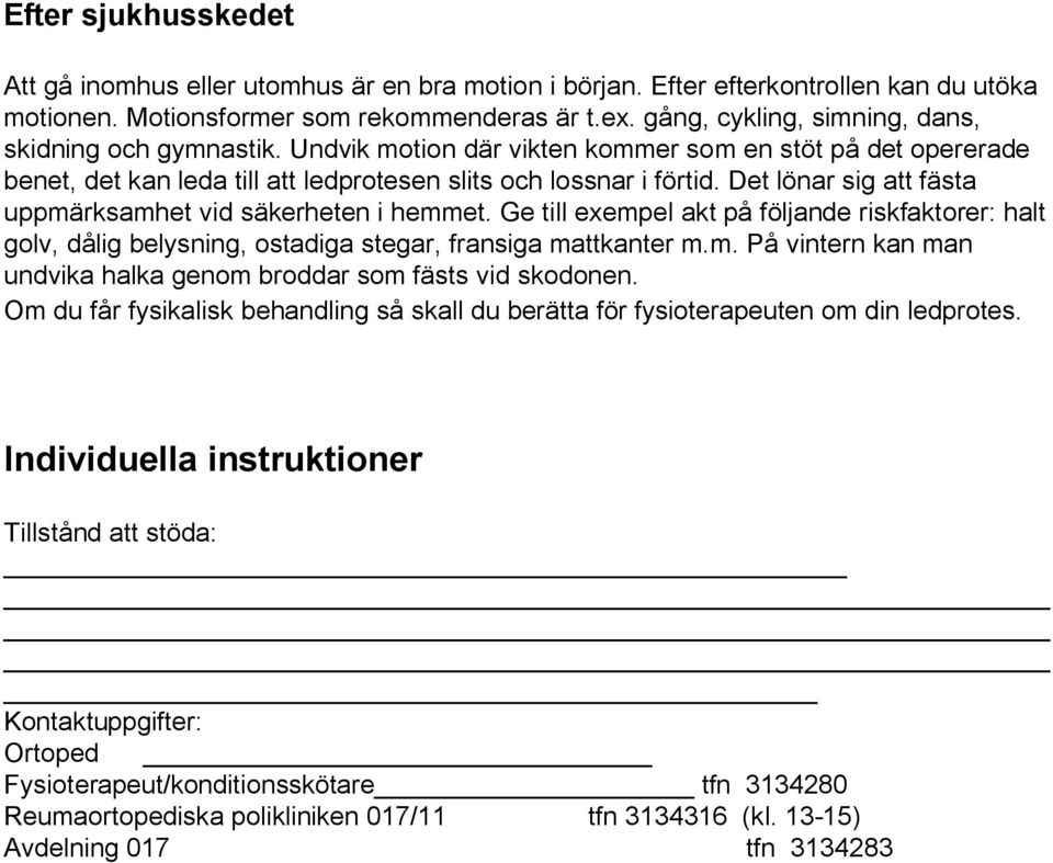 Det lönar sig att fästa uppmärksamhet vid säkerheten i hemmet. Ge till exempel akt på följande riskfaktorer: halt golv, dålig belysning, ostadiga stegar, fransiga mattkanter m.m. På vintern kan man undvika halka genom broddar som fästs vid skodonen.