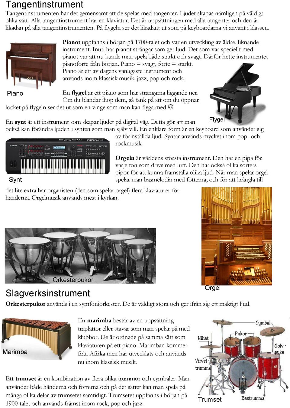 Pianot uppfanns i början på 1700-talet och var en utveckling av äldre, liknande instrument. Inuti har pianot strängar som ger ljud.