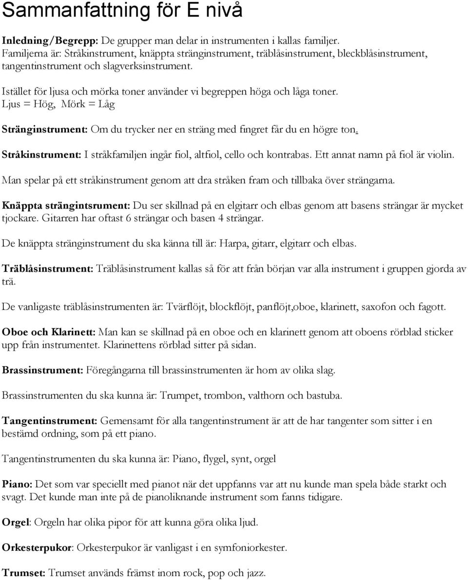 Istället för ljusa och mörka toner använder vi begreppen höga och låga toner. Ljus = Hög, Mörk = Låg Stränginstrument: Om du trycker ner en sträng med fingret får du en högre ton.