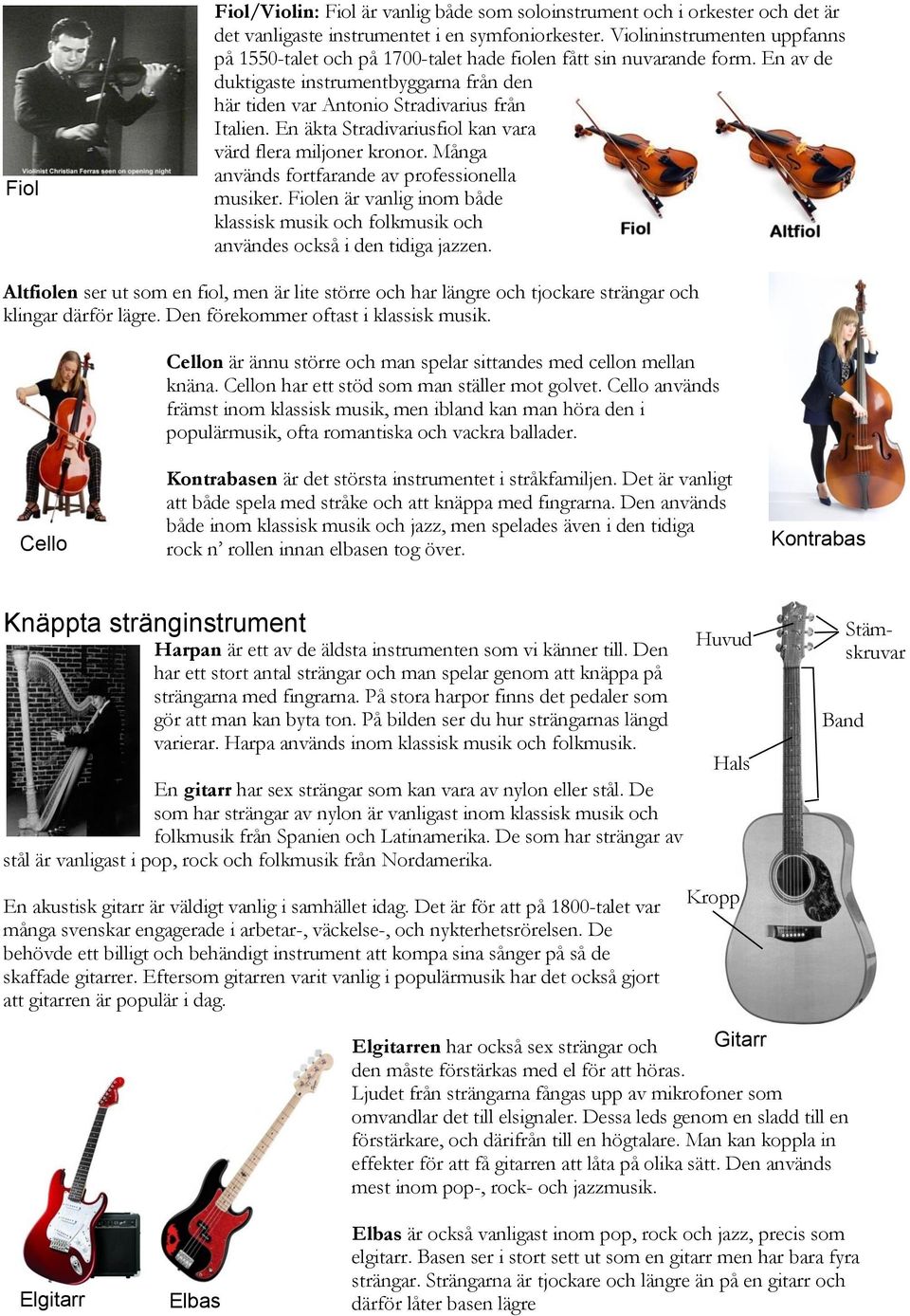 En äkta Stradivariusfiol kan vara värd flera miljoner kronor. Många används fortfarande av professionella musiker.