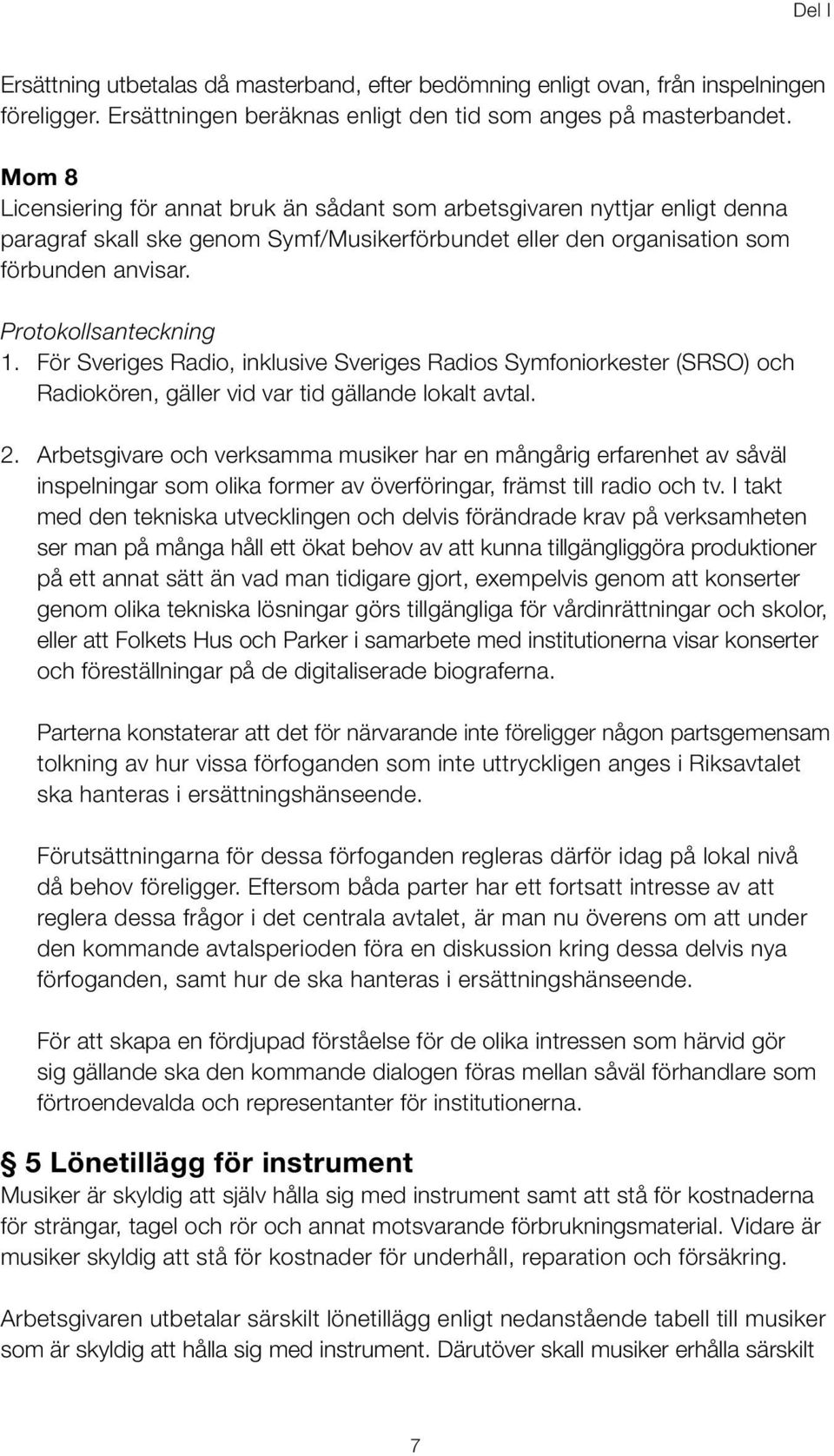 För Sveriges Radio, inklusive Sveriges Radios Symfoniorkester (SRSO) och Radiokören, gäller vid var tid gällande lokalt avtal. 2.
