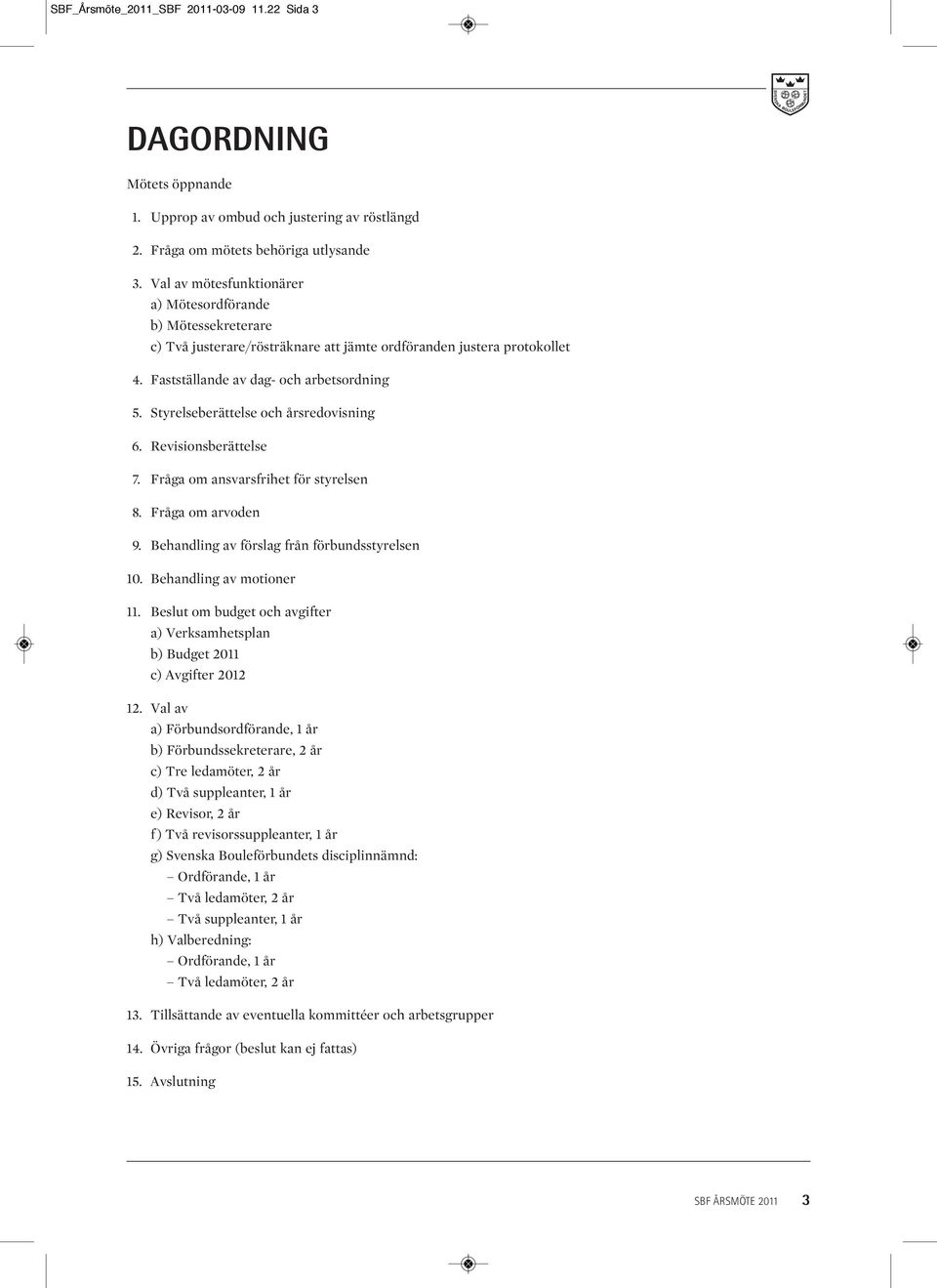 Styrelseberättelse och årsredovisning 16. Revisionsberättelse 17. Fråga om ansvarsfrihet för styrelsen 18. Fråga om arvoden 19. Behandling av förslag från förbundsstyrelsen 10.