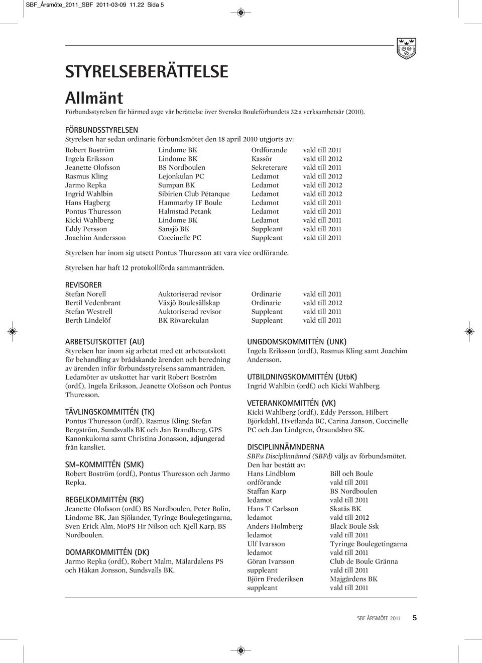 Jeanette Olofsson BS Nordboulen Sekreterare vald till 2011 Rasmus Kling Lejonkulan PC Ledamot vald till 2012 Jarmo Repka Sumpan BK Ledamot vald till 2012 Ingrid Wahlbin Sibirien Club Pétanque Ledamot