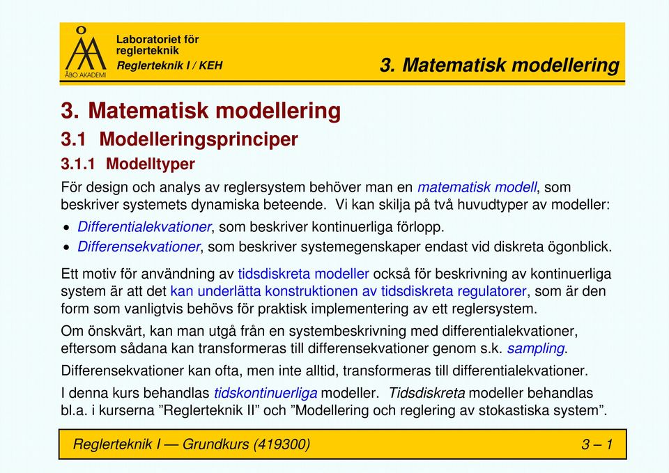 Ett motiv för användning av tidsdiskreta modeller också för beskrivning av kontinuerliga system är att det kan underlätta konstruktionen av tidsdiskreta regulatorer, som är den form som vanligtvis